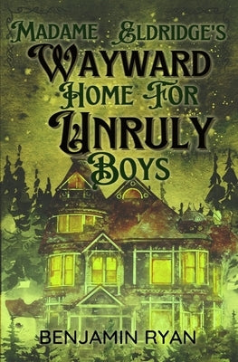 Madame Eldridge's Wayward Home for Unruly Boys by Ryan, Benjamin