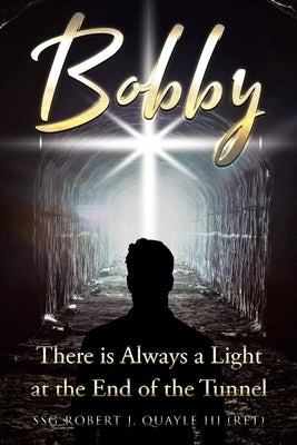 Bobby: There is Always a Light at the End of the Tunnel by Quayle (Ret), Ssg Robert J., III