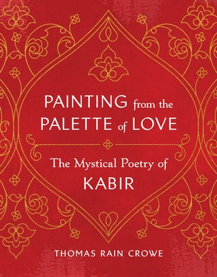 Painting from the Palette of Love: The Mystical Poetry of Kabir by Crowe, Thomas Rain