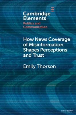 How News Coverage of Misinformation Shapes Perceptions and Trust by Thorson, Emily