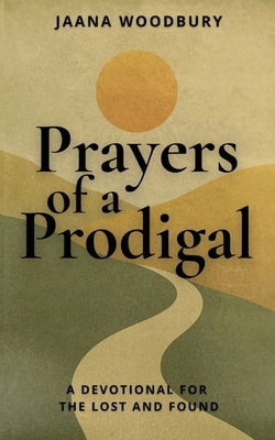 Prayers of a Prodigal: A Devotional for the Lost and Found by Woodbury, Jaana