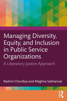 Managing Diversity, Equity, and Inclusion in Public Service Organizations: A Liberatory Justice Approach by Chordiya, Rashmi