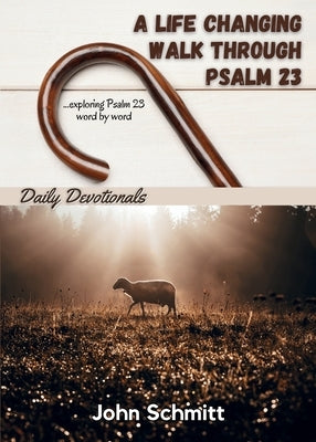 A Life Changing Walk Through Psalm 23 by Schmitt, John