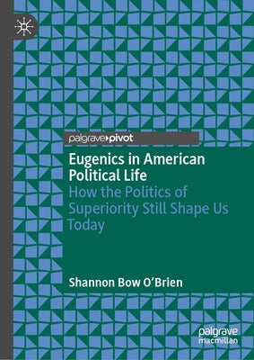 Eugenics in American Political Life: How the Politics of Superiority Still Shape Us Today by O'Brien, Shannon Bow