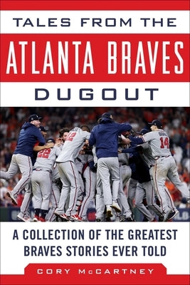 Tales from the Atlanta Braves Dugout: A Collection of the Greatest Braves Stories Ever Told by McCartney, Cory