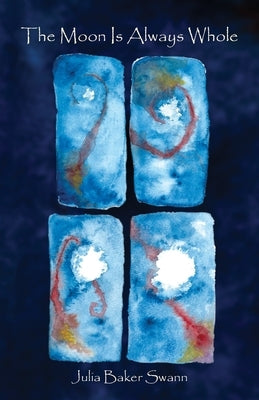 The Moon Is Always Whole: Poems by Swann, Julia Baker