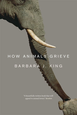 How Animals Grieve by King, Barbara J.