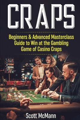 Craps: Beginners & Advanced Masterclass Guide to Win at the Gambling Game of Casino Craps by McMann, Scott