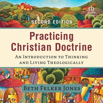Practicing Christian Doctrine: An Introduction to Thinking and Living Theologically by Jones, Beth Felker