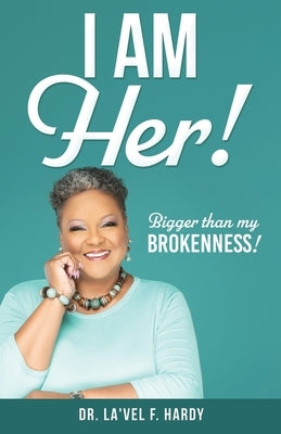 I Am Her!: Bigger than my Brokenness! by Hardy, La'vel F.