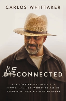 Reconnected: How 7 Screen-Free Weeks with Monks and Amish Farmers Helped Me Recover the Lost Art of Being Human by Whittaker, Carlos
