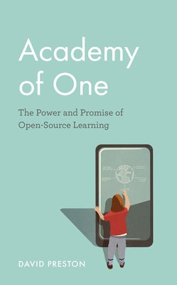 Academy of One: The Power and Promise of Open-Source Learning by Preston, David