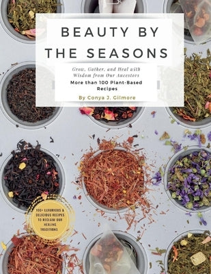 Beauty by the Seasons: Grow, Gather, and Heal with Wisdom from Our Ancestors by Gilmore, Conya