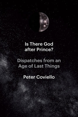 Is There God After Prince?: Dispatches from an Age of Last Things by Coviello, Peter