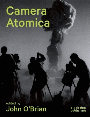 Camera Atomica: Photographing the Nuclear World by O'Brian, John