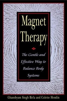 Magnet Therapy: The Gentle and Effective Way to Balance Body Systems by Birla, Ghanshyam Singh