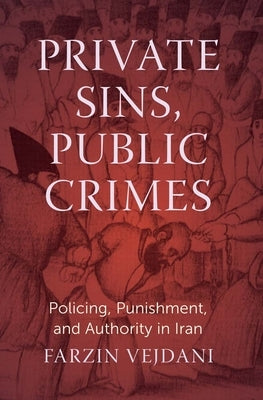 Private Sins, Public Crimes: Policing, Punishment, and Authority in Iran by Vejdani, Farzin