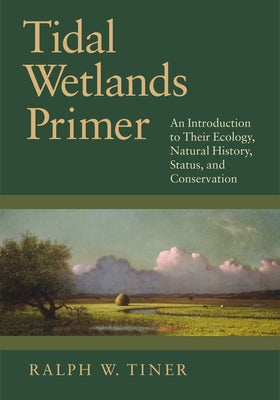 Tidal Wetlands Primer: An Introduction to Their Ecology, Natural History, Status, and Conservation by Tiner, Ralph W.
