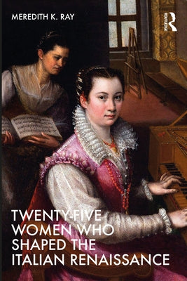 Twenty-Five Women Who Shaped the Italian Renaissance by Ray, Meredith K.