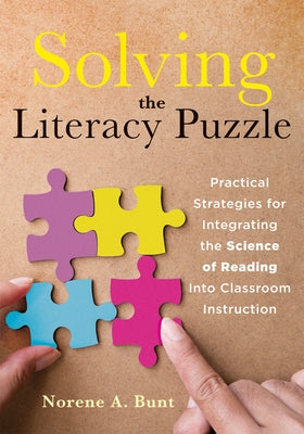 Solving the Literacy Puzzle: Practical Strategies for Integrating the Science of Reading Into Classroom Instruction (Increase Student Reading Profi by Bunt, Norene A.