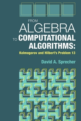 From Algebra to Computational Algorithms: Kolmogorov and Hilbert's Problem 13 by Sprecher, David a.