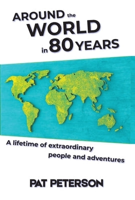 Around the World in 80 Years: A lifetime of extraordinary people and adventures by Peterson, Pat