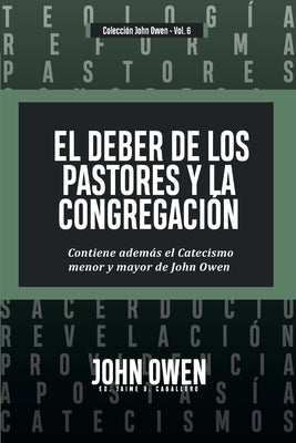 El Deber de los Pastores y la Congregaci?n: Contiene ademas el Catecismo menor y mayor de John Owen by Caballero, Jaime D.