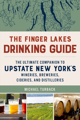 The Finger Lakes Drinking Guide: The Ultimate Companion to Upstate New York's Wineries, Breweries, Cideries, and Distilleries by Turback, Michael