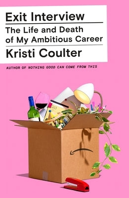 Exit Interview: The Life and Death of My Ambitious Career by Coulter, Kristi