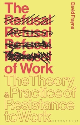The Refusal of Work: The Theory and Practice of Resistance to Work by Frayne, David
