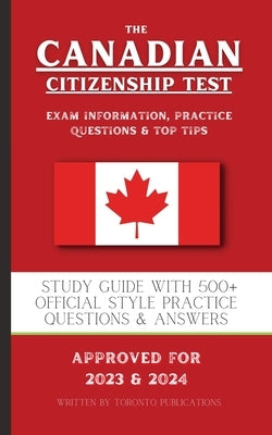 The Canadian Citizenship Test: Study Guide with 500+ Official Style Practice Questions & Answers by Publications, Toronto