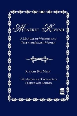 The Meneket Rivkah: A Manual of Wisdom and Piety for Jewish Women by Von Rohden, Frauke