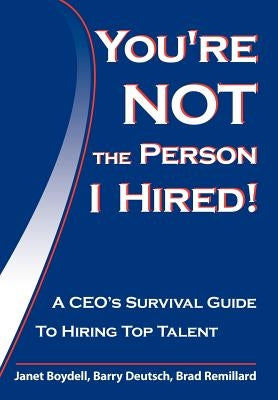 You're Not the Person I Hired!: A CEO's Survival Guide to Hiring Top Talent by Boydell, Janet