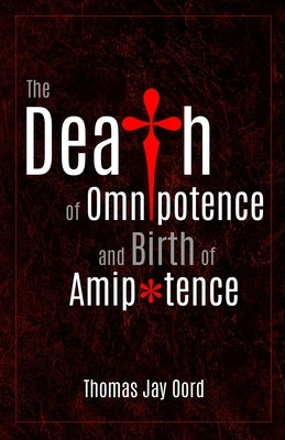 The Death of Omnipotence and Birth of Amipotence by Oord, Thomas Jay