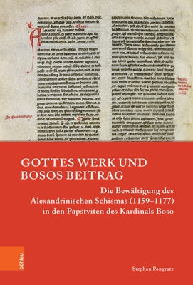 Gottes Werk Und Bosos Beitrag: Die Bewaltigung Des Alexandrinischen Schismas (1159-1177) in Den Papstviten Des Kardinals Boso by Pongratz, Stephan