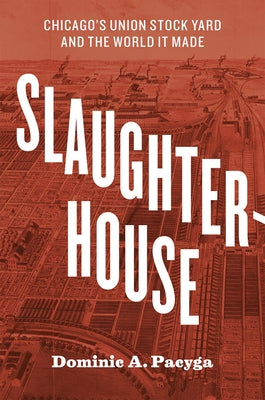 Slaughterhouse: Chicago's Union Stock Yard and the World It Made by Pacyga, Dominic A.