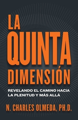 La Quinta Dimensi?n: Revelando el camino hacia la plenitud y m?s all? by Olmeda, N. Charles