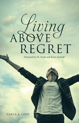 Living ABOVE Regret by Goff, Carla a.