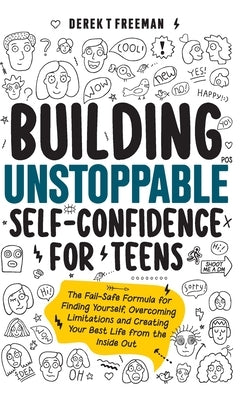 Building Unstoppable Self-Confidence for Teens: The Fail-Safe Formula for Finding Yourself, Overcoming Limitations and Creating Your Best Life from th by Freeman, Derek T.