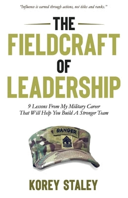 The Fieldcraft of Leadership: 9 Lessons from My Military Career That Will Help You Build a Stronger Team by Staley, Korey