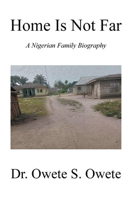 Home Is Not Far: A Nigerian Family Biography by Owete, Owete S.