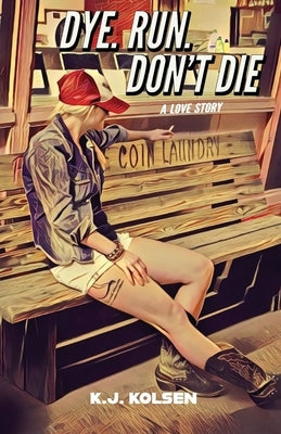 Dye. Run. Don't Die: A Love Story by Kolsen, K. J.