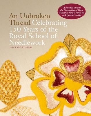 An Unbroken Thread: Celebrating 150 Years of the Royal School of Needlework by Kay-Williams, Susan