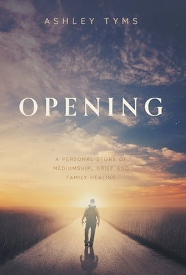Opening: A Journey Through Grief, Mediumship and Family Healing by Tyms, Ashley