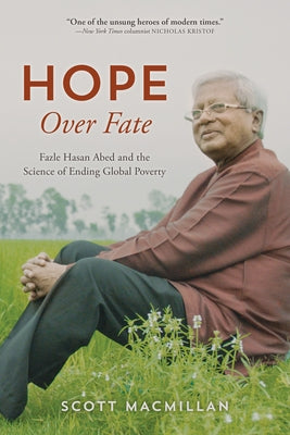 Hope Over Fate: Fazle Hasan Abed and the Science of Ending Global Poverty by MacMillan, Scott