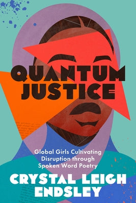 Quantum Justice: Global Girls Cultivating Disruption Through Spoken Word Poetry by Endsley, Crystal Leigh