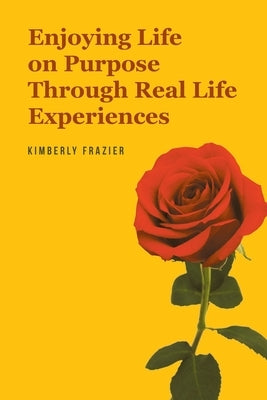 Enjoying Life on Purpose Through Real Life Experiences by Frazier, Kimberly