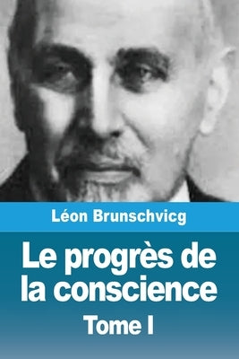 Le progr?s de la conscience dans la philosophie occidentale: Tome I by Brunschvicg, L?on