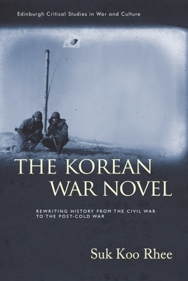 The Korean War Novel: Rewriting History from the Civil War to the Post-Cold War by Rhee, Suk Koo