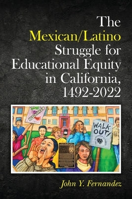 The Mexican/Latino Struggle for Educational Equity in California, 1492-2022 by Fernandez, John Y.